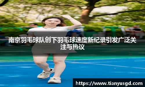 南京羽毛球队创下羽毛球速度新纪录引发广泛关注与热议
