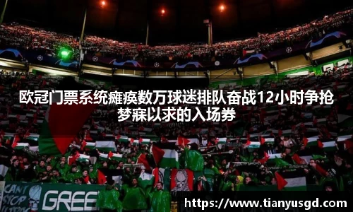 欧冠门票系统瘫痪数万球迷排队奋战12小时争抢梦寐以求的入场券