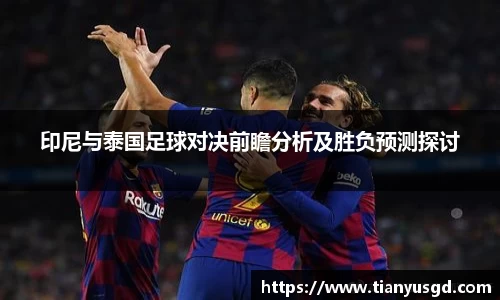 印尼与泰国足球对决前瞻分析及胜负预测探讨
