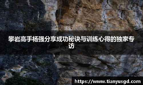 攀岩高手杨强分享成功秘诀与训练心得的独家专访