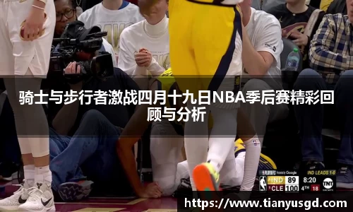 骑士与步行者激战四月十九日NBA季后赛精彩回顾与分析