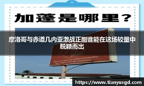 摩洛哥与赤道几内亚激战正酣谁能在这场较量中脱颖而出
